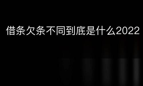 借条欠条不同到底是什么2022