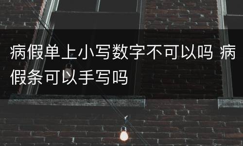 病假单上小写数字不可以吗 病假条可以手写吗