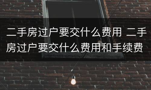 二手房过户要交什么费用 二手房过户要交什么费用和手续费