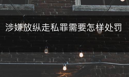 涉嫌放纵走私罪需要怎样处罚
