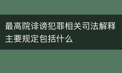 最高院诽谤犯罪相关司法解释主要规定包括什么