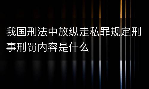 我国刑法中放纵走私罪规定刑事刑罚内容是什么