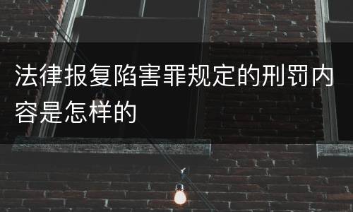法律报复陷害罪规定的刑罚内容是怎样的