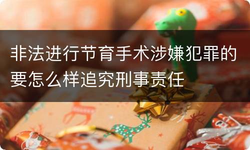 非法进行节育手术涉嫌犯罪的要怎么样追究刑事责任