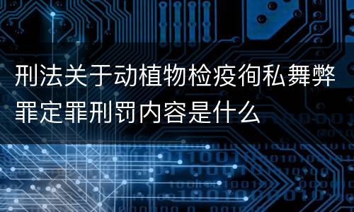 刑法关于动植物检疫徇私舞弊罪定罪刑罚内容是什么
