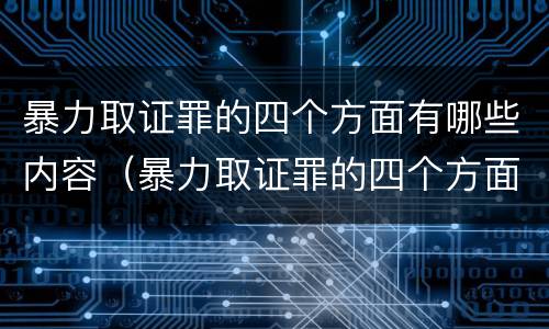 暴力取证罪的四个方面有哪些内容（暴力取证罪的四个方面有哪些内容呢）
