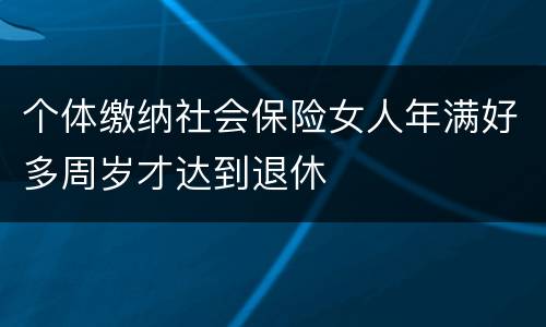 个体缴纳社会保险女人年满好多周岁才达到退休