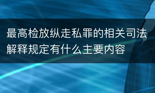 最高检放纵走私罪的相关司法解释规定有什么主要内容