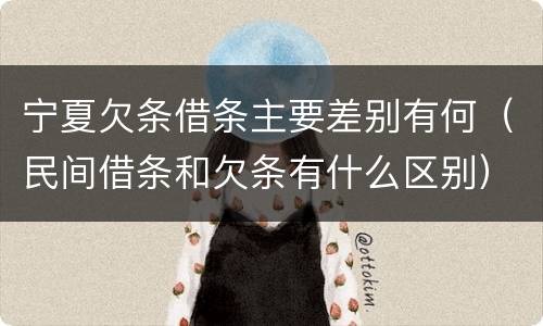 宁夏欠条借条主要差别有何（民间借条和欠条有什么区别）
