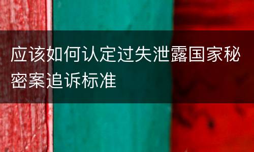 应该如何认定过失泄露国家秘密案追诉标准