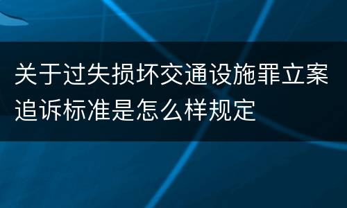 关于过失损坏交通设施罪立案追诉标准是怎么样规定
