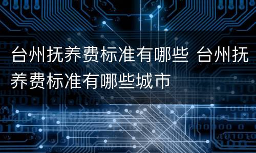 台州抚养费标准有哪些 台州抚养费标准有哪些城市