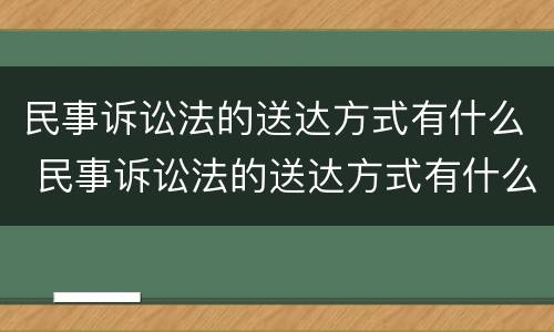 民事诉讼法的送达方式有什么 民事诉讼法的送达方式有什么区别