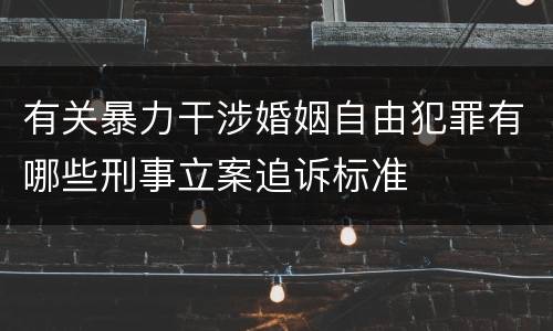 有关暴力干涉婚姻自由犯罪有哪些刑事立案追诉标准
