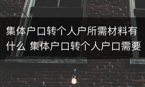集体户口转个人户所需材料有什么 集体户口转个人户口需要什么资料
