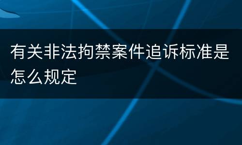 有关非法拘禁案件追诉标准是怎么规定
