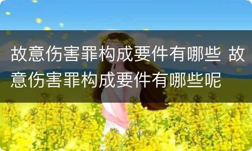 故意伤害罪构成要件有哪些 故意伤害罪构成要件有哪些呢