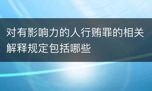 对有影响力的人行贿罪的相关解释规定包括哪些