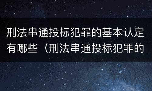 刑法串通投标犯罪的基本认定有哪些（刑法串通投标犯罪的基本认定有哪些规定）