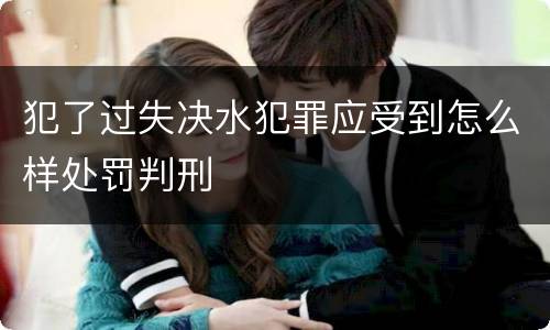 犯了过失决水犯罪应受到怎么样处罚判刑