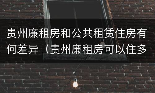 贵州廉租房和公共租赁住房有何差异（贵州廉租房可以住多久）