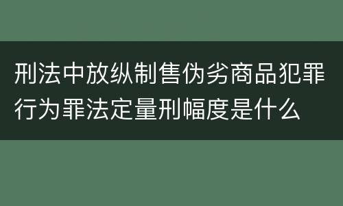 刑法中放纵制售伪劣商品犯罪行为罪法定量刑幅度是什么