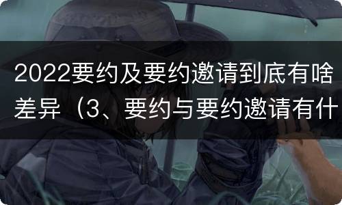 2022要约及要约邀请到底有啥差异（3、要约与要约邀请有什么区别?）