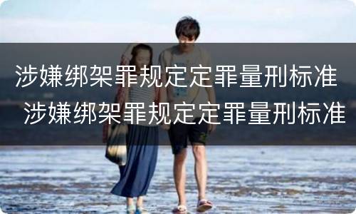 涉嫌绑架罪规定定罪量刑标准 涉嫌绑架罪规定定罪量刑标准是多少