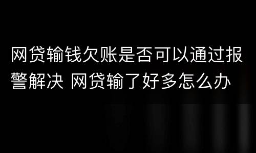 网贷输钱欠账是否可以通过报警解决 网贷输了好多怎么办