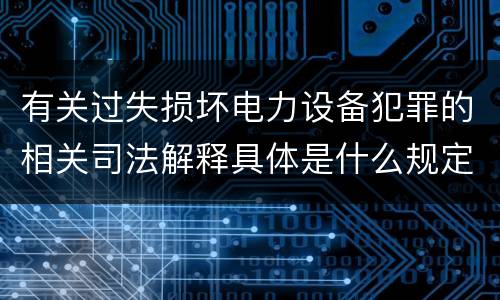 有关过失损坏电力设备犯罪的相关司法解释具体是什么规定
