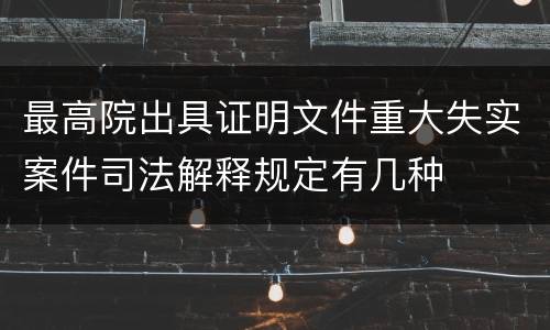 最高院出具证明文件重大失实案件司法解释规定有几种