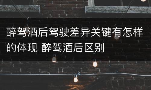 醉驾酒后驾驶差异关键有怎样的体现 醉驾酒后区别