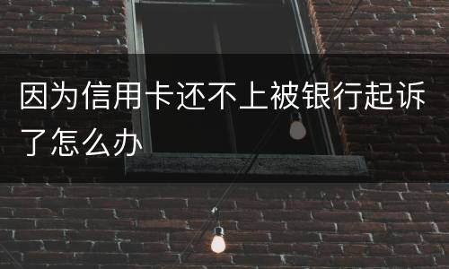 因为信用卡还不上被银行起诉了怎么办