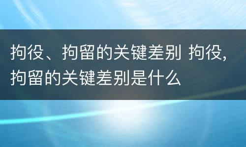拘役、拘留的关键差别 拘役,拘留的关键差别是什么