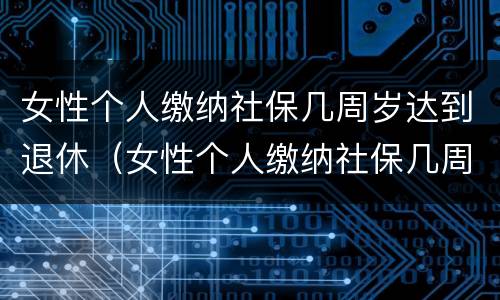 女性个人缴纳社保几周岁达到退休（女性个人缴纳社保几周岁达到退休年龄）