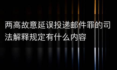 两高故意延误投递邮件罪的司法解释规定有什么内容
