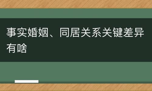 事实婚姻、同居关系关键差异有啥