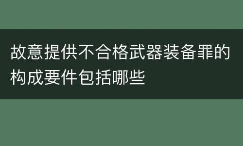 故意提供不合格武器装备罪的构成要件包括哪些