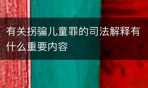 有关拐骗儿童罪的司法解释有什么重要内容