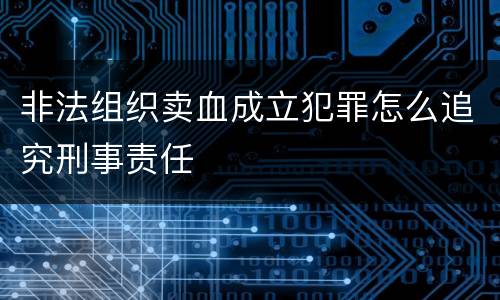 非法组织卖血成立犯罪怎么追究刑事责任