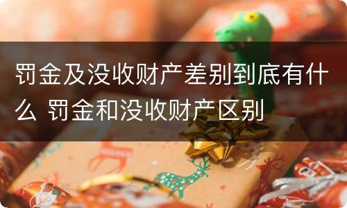 罚金及没收财产差别到底有什么 罚金和没收财产区别
