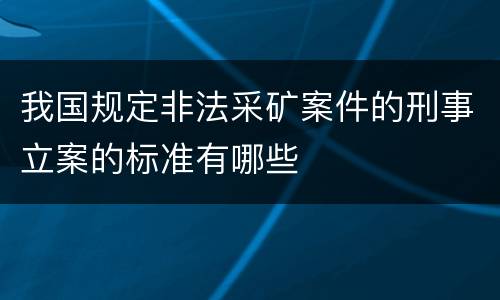 我国规定非法采矿案件的刑事立案的标准有哪些