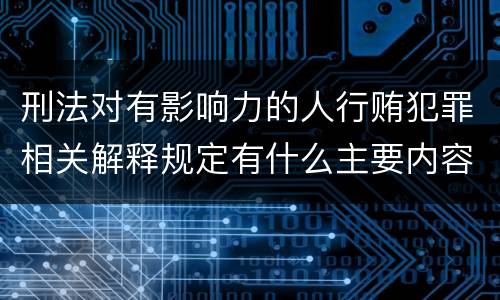 刑法对有影响力的人行贿犯罪相关解释规定有什么主要内容