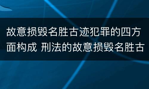 故意损毁名胜古迹犯罪的四方面构成 刑法的故意损毁名胜古迹