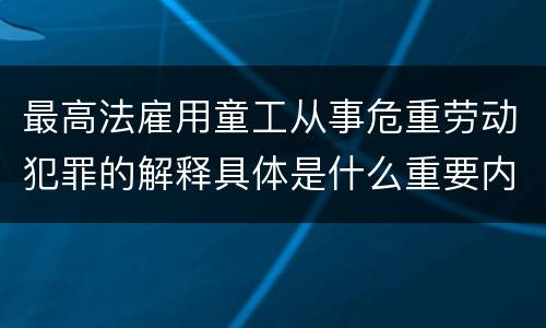 最高法雇用童工从事危重劳动犯罪的解释具体是什么重要内容