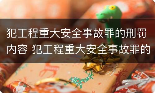 犯工程重大安全事故罪的刑罚内容 犯工程重大安全事故罪的刑罚内容是什么