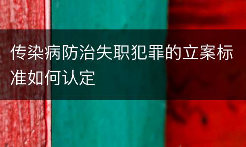 传染病防治失职犯罪的立案标准如何认定