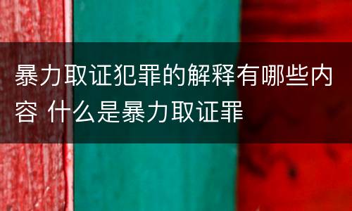 暴力取证犯罪的解释有哪些内容 什么是暴力取证罪