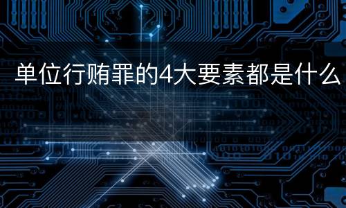 单位行贿罪的4大要素都是什么