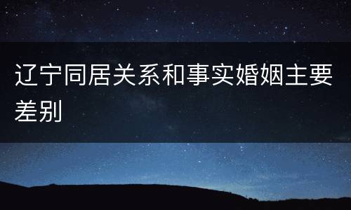 辽宁同居关系和事实婚姻主要差别